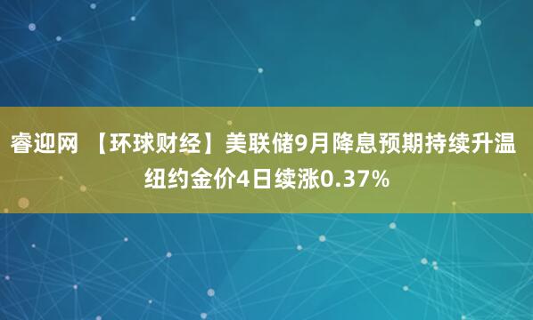睿迎网 【环球财经】美联储9月降息预期持续升温 纽约金价4日续涨0.37%