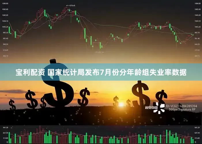 宝利配资 国家统计局发布7月份分年龄组失业率数据