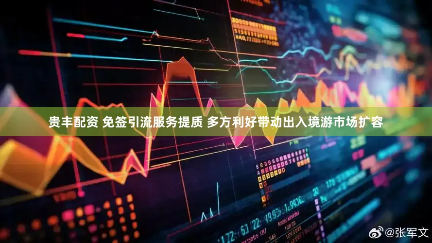 贵丰配资 免签引流服务提质 多方利好带动出入境游市场扩容