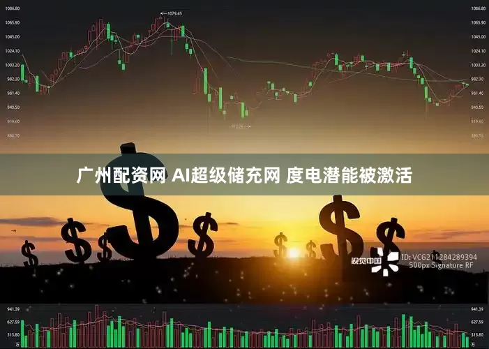 广州配资网 AI超级储充网 度电潜能被激活