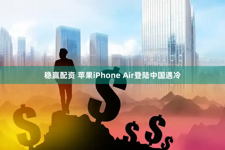 稳赢配资 苹果iPhone Air登陆中国遇冷