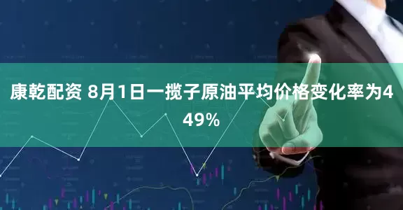 康乾配资 8月1日一揽子原油平均价格变化率为449%