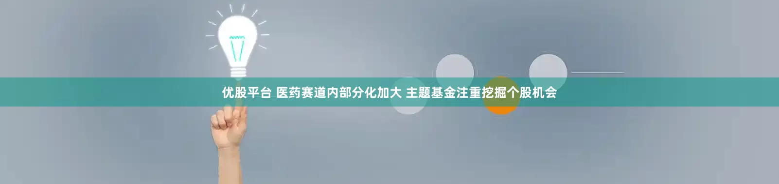 优股平台 医药赛道内部分化加大 主题基金注重挖掘个股机会